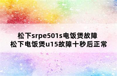 松下srpe501s电饭煲故障 松下电饭煲u15故障十秒后正常